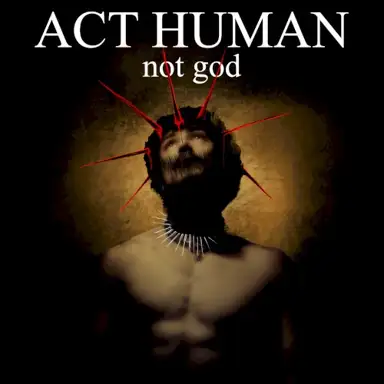 ACT HUMAN, not god