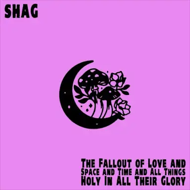 The Fallout of Love and Space and Time and All Things Holy in All Their Glory