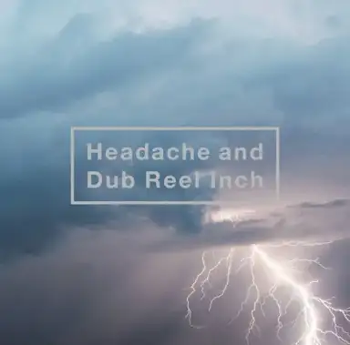 Headache and Dub Reel Inch