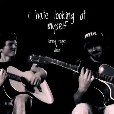 i hate looking at myself