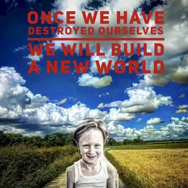 once we have destroyed ourselves we will build a new world
